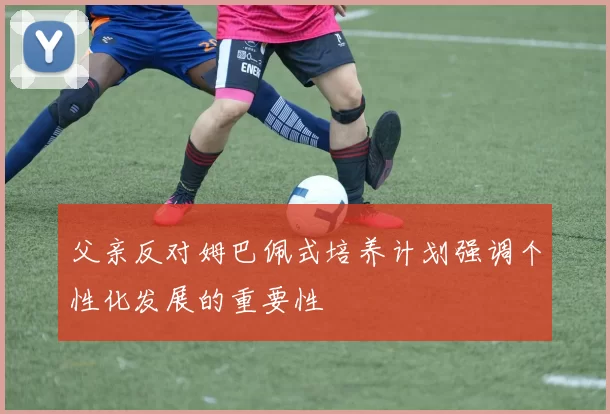 父亲反对姆巴佩式培养计划强调个性化发展的重要性