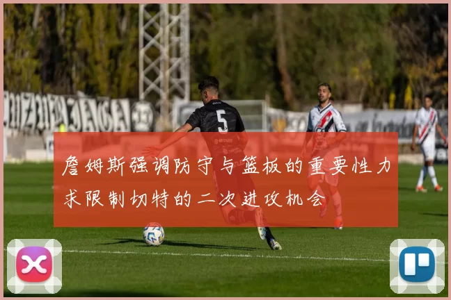 詹姆斯强调防守与篮板的重要性力求限制切特的二次进攻机会