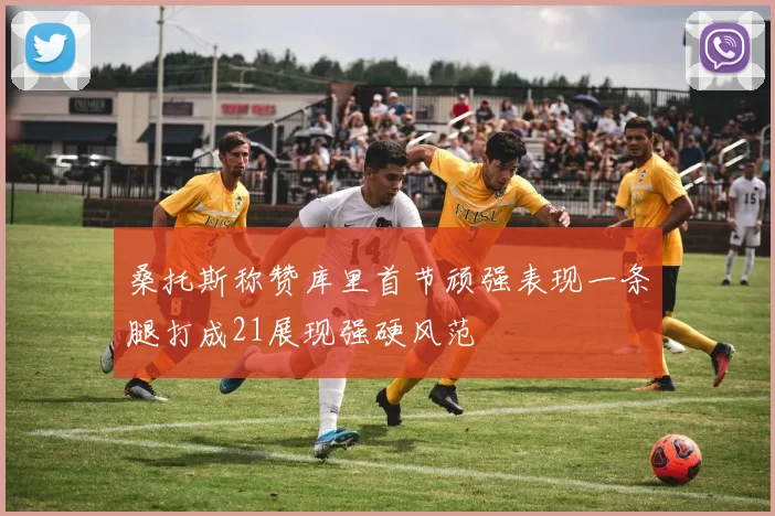 桑托斯称赞库里首节顽强表现一条腿打成21展现强硬风范