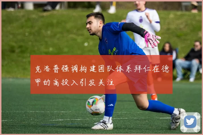 克洛普强调构建团队体系拜仁在德甲的高投入引发关注