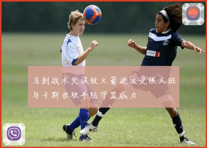 马刺战术失误致火箭进攻受限文班与卡斯尔联手防守显威力