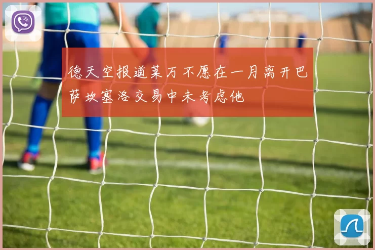 德天空报道莱万不愿在一月离开巴萨坎塞洛交易中未考虑他