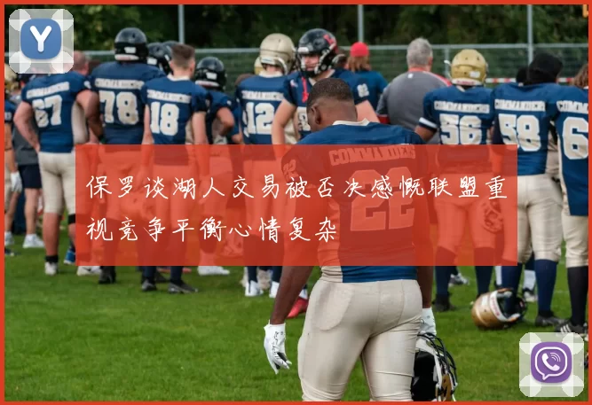 保罗谈湖人交易被否决感慨联盟重视竞争平衡心情复杂