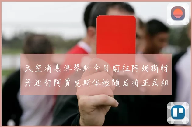 天空消息津琴科今日前往阿姆斯特丹进行阿贾克斯体检随后将正式租借加盟