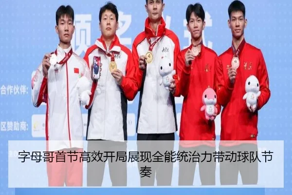 字母哥首节高效开局展现全能统治力带动球队节奏